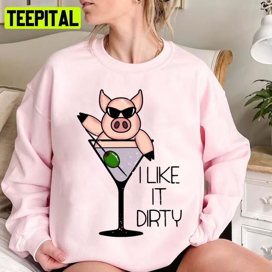 I Like It Dirty Martini Alcohol Funny Fitted Scoop Funny Pig Design Unisex Sweatshirt