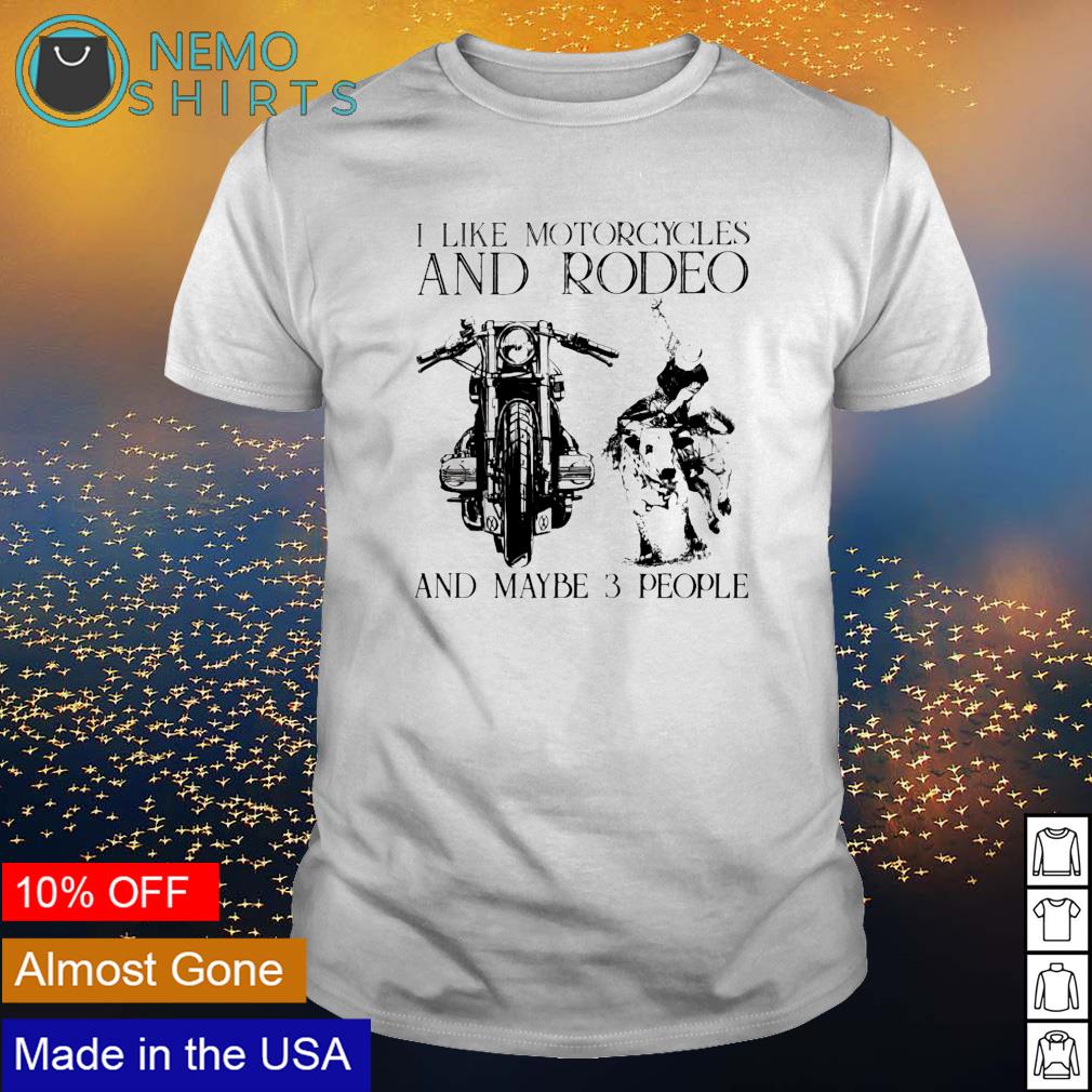 I like motorcycles and rodeo and maybe 3 people shirt