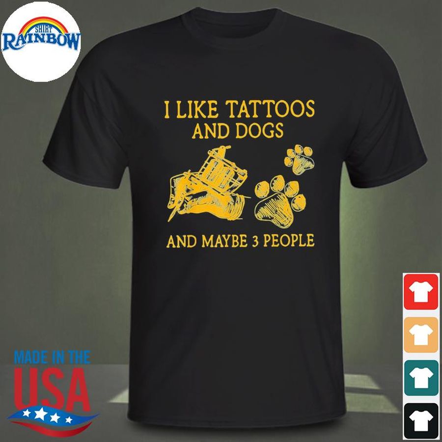 I Like Tattoos And Dogs And Maybe 3 People Shirt