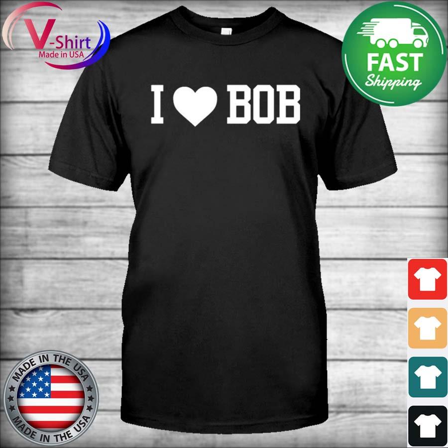 I love bob shirt