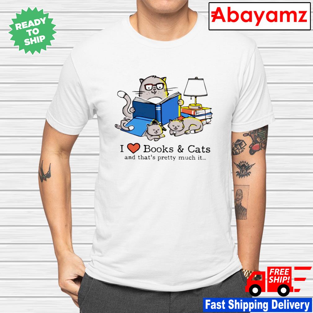 I love Books and Cats and that's pretty much it shirt