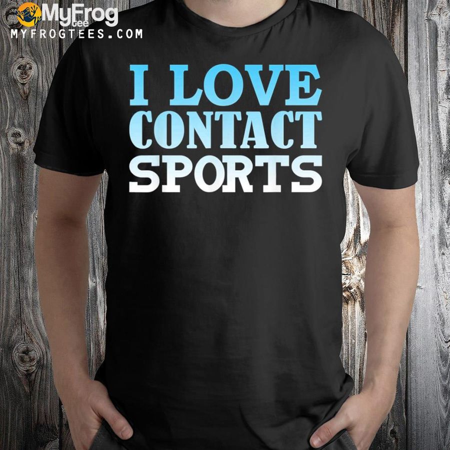 I love contact sports shirt