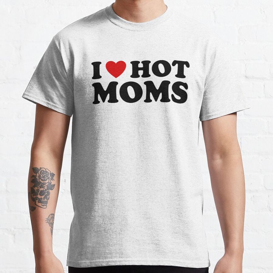 I love hot moms Classic T-Shirt