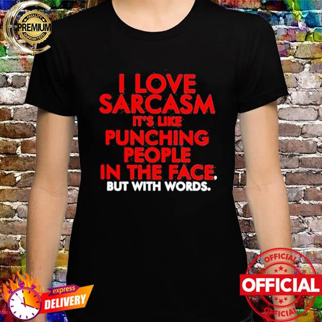 I love sarcasm it’s like punching people in the face but with words shirt