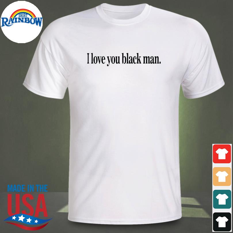 I love you black man shirt