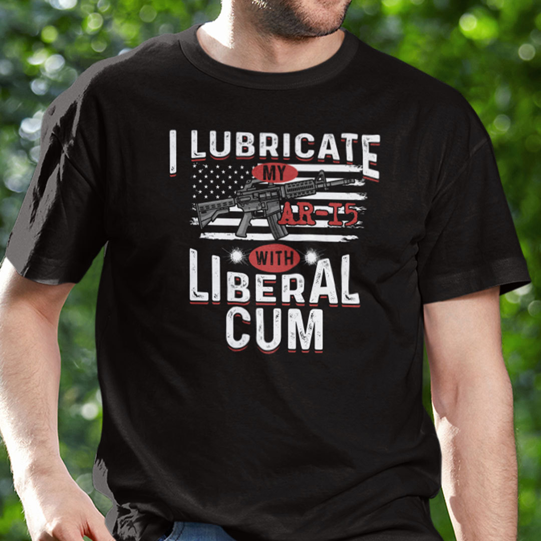 I Lubricate My AR 15 With Liberal Cum