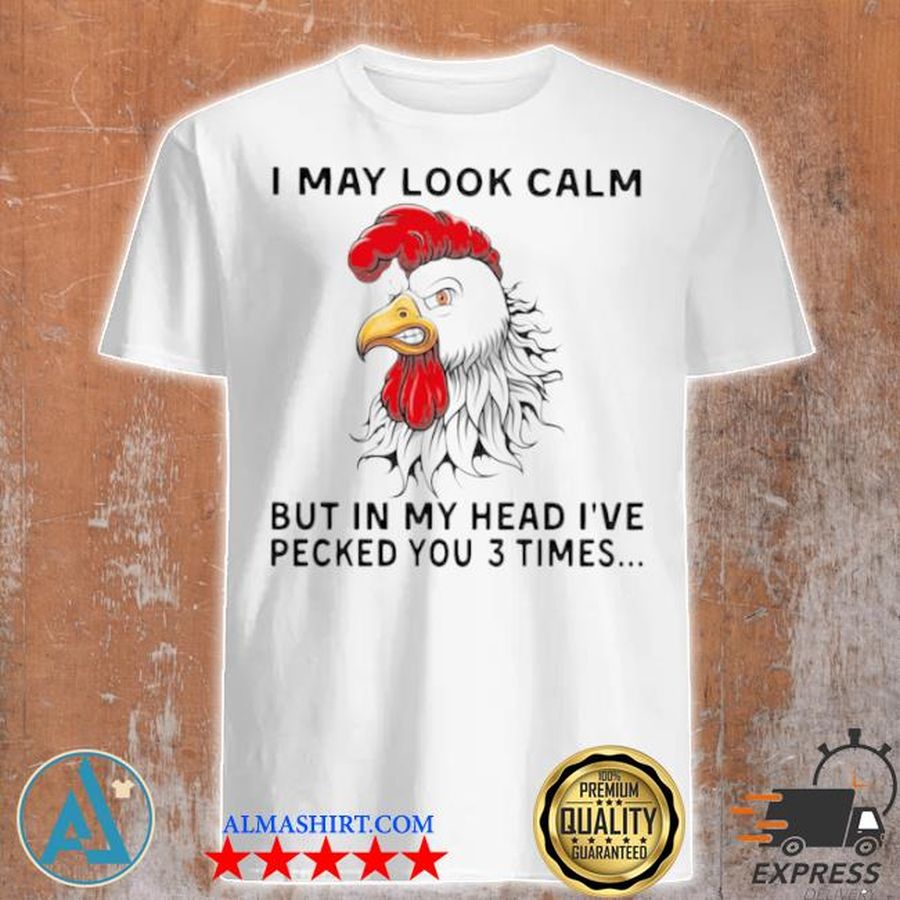 I may look calm chicken but in my head I've pecked you 3 times chicken heiheI shirt