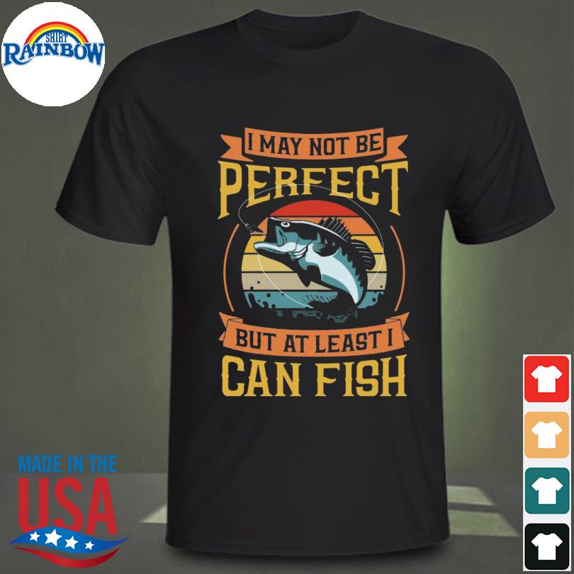 I may not be perfect but at least I can fish vintage shirt