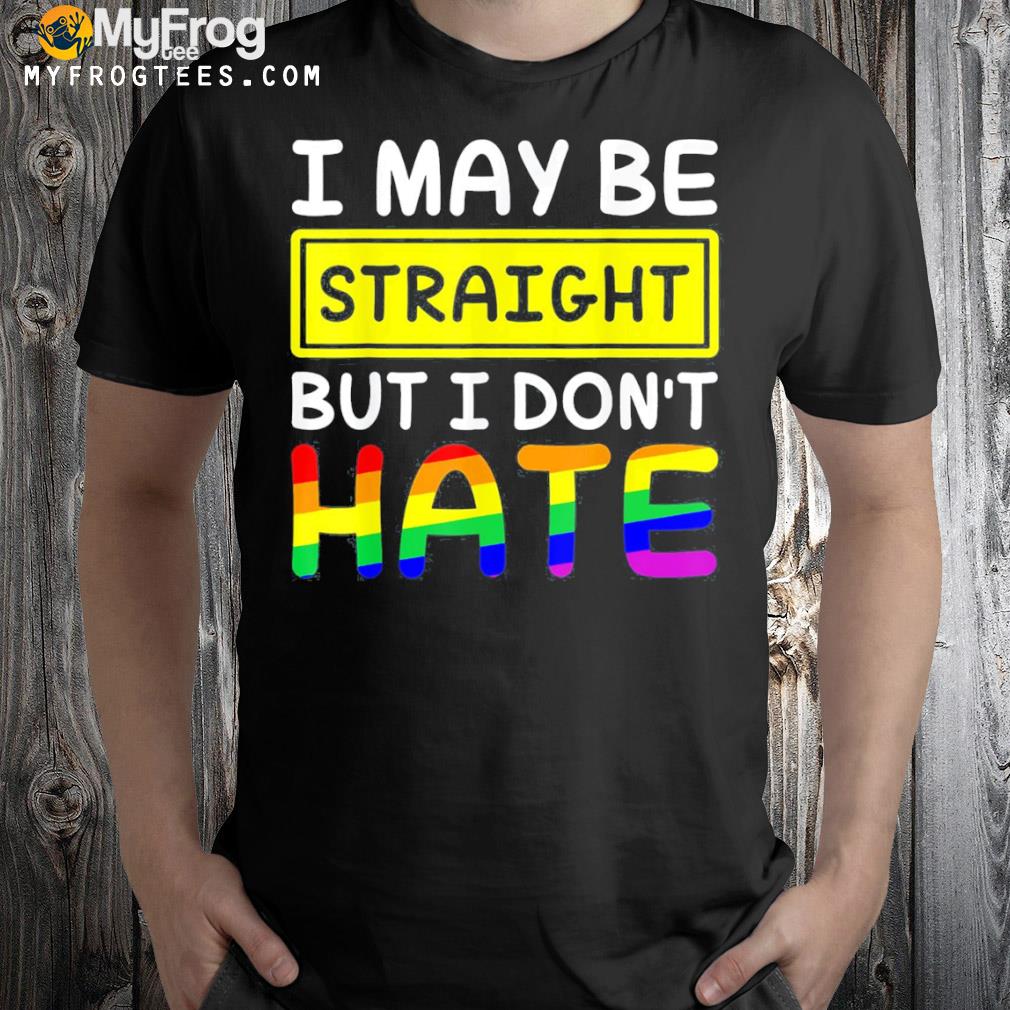 I maybe straight but I don't hate respect lgbtq gay pride shirt