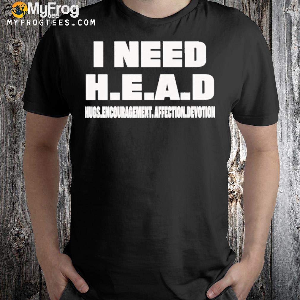 I need head hugs encouragement affection devotion 2022 shirt