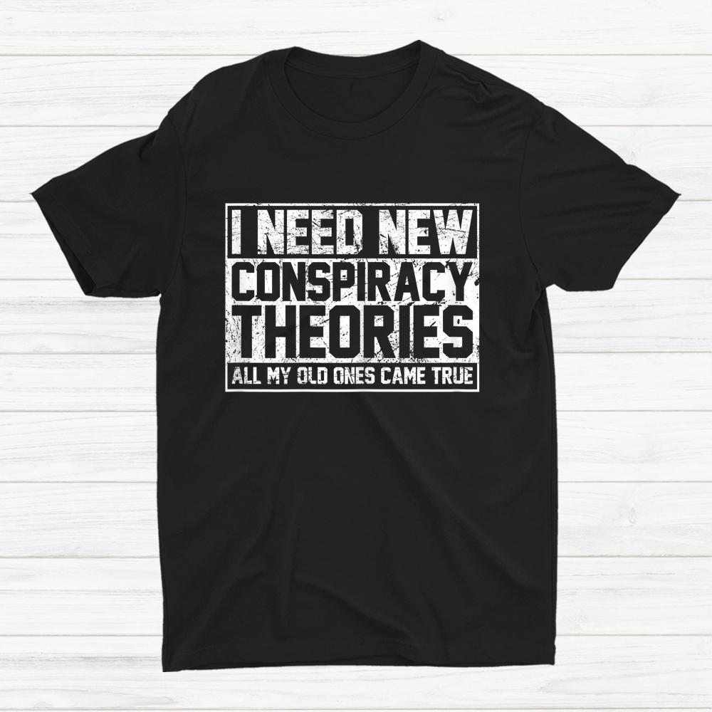 I Need New Conspiracy Theories Because My Old Ones Came True Shirt