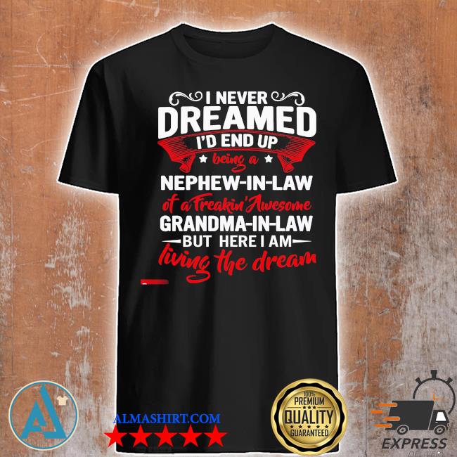 I never dreamed I'd end up Nephew In law of a freaking awesome grandma In law shirt