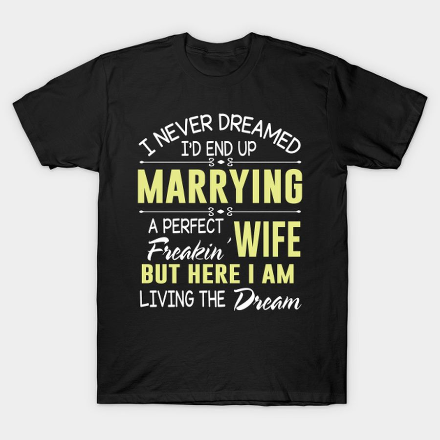 I Never Dreamed Marrying A Perfect Freakin' Wife I'm Living T-shirt, Hoodie, SweatShirt, Long Sleeve