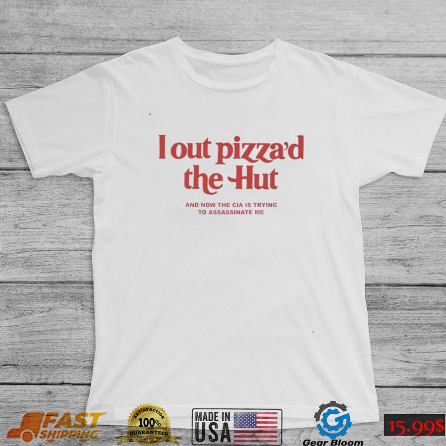 I out Pizza’d the Hut and now the CIA is trying to assassinate me 2022 shirt