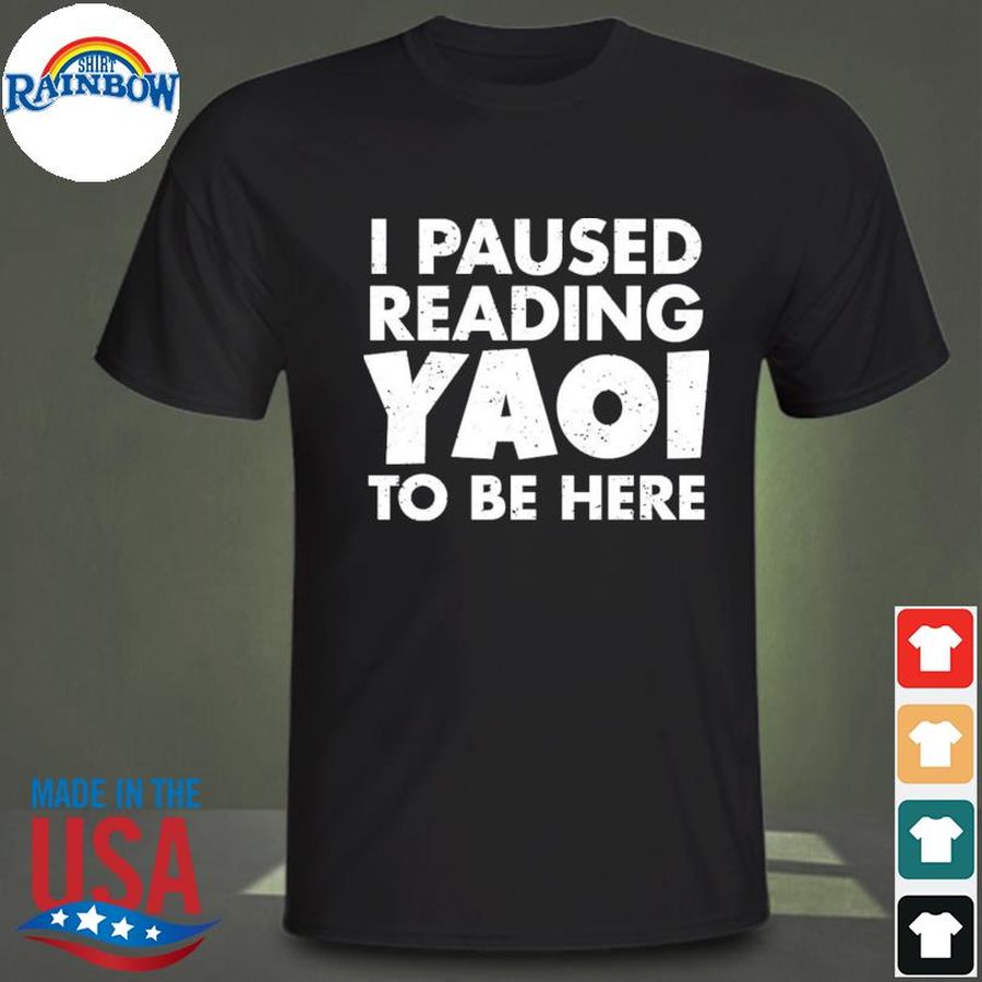 I paused reading yaoi to be here shirt