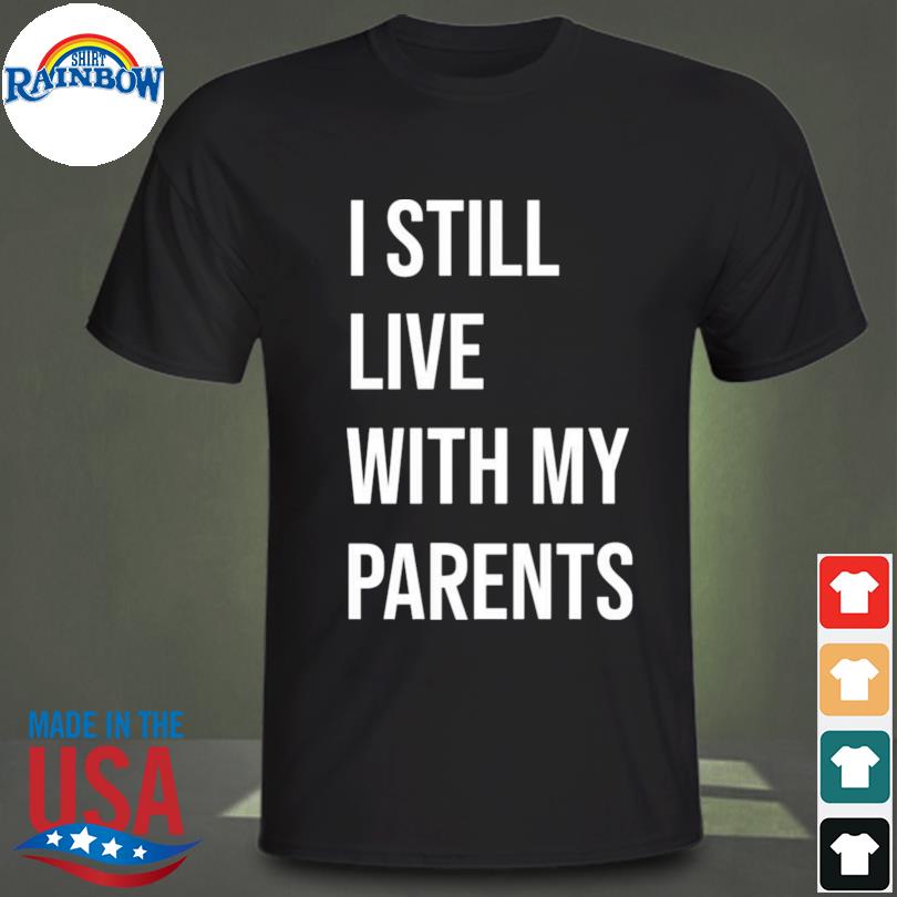 I still live with my parents shirt