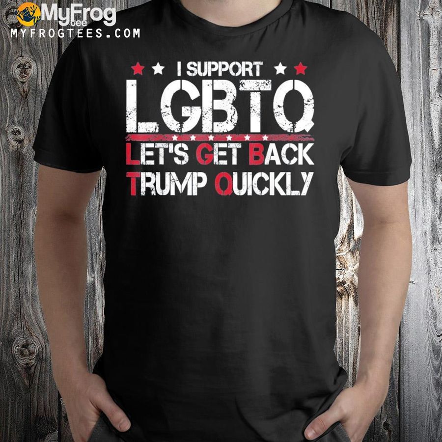 I Support LGBTQ Let’s Get Back Trump Quickly Tee Shirt