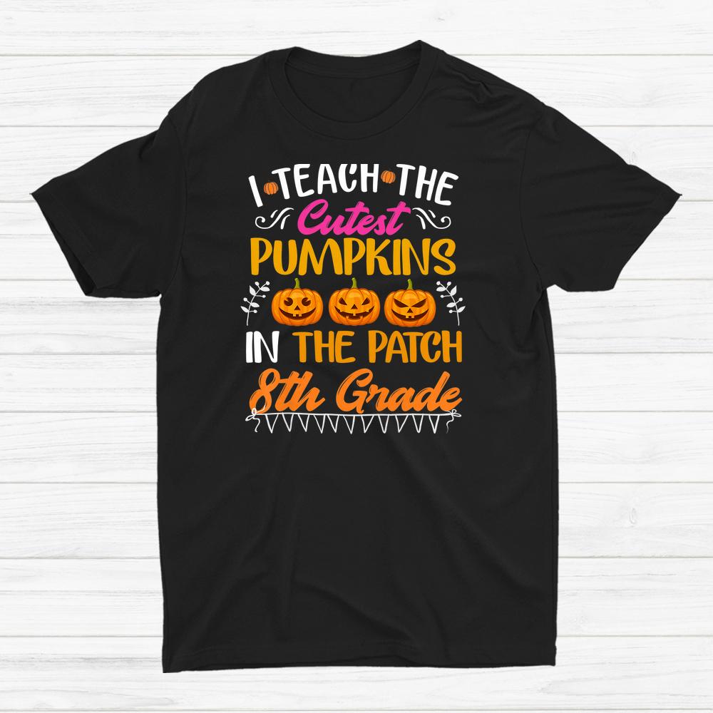 I Teach The Cutest Pumpkins In The Patch 8th Grade Teacher Shirt