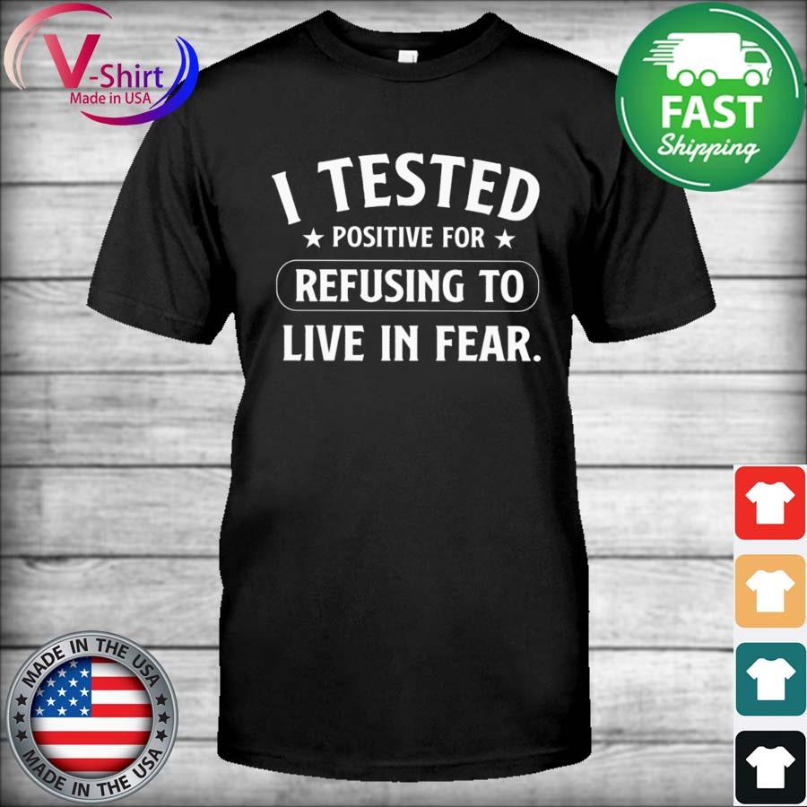I tested positive for Refusing to Live in fear 2021 shirt