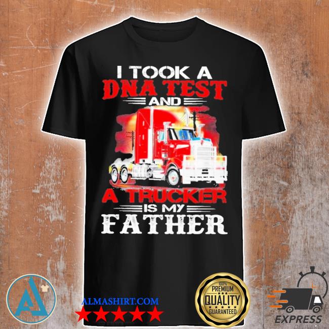 I took a Dna test a Trucker Is my Father shirt