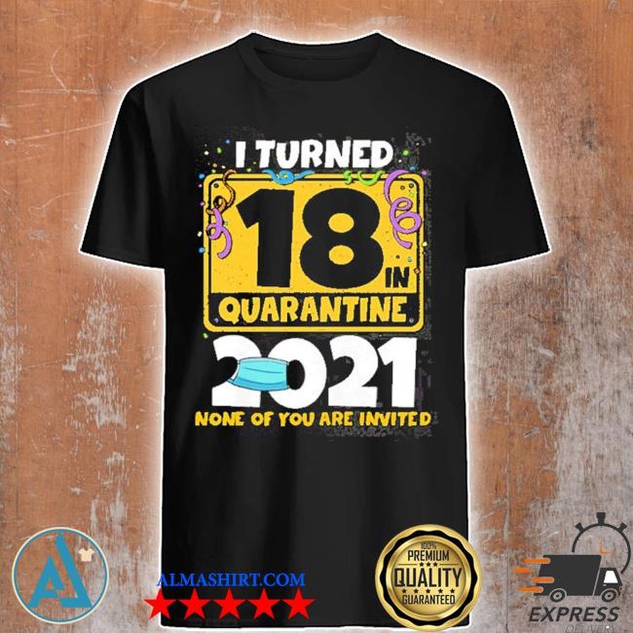 I turned 18 in quarantine 2021 face mask 18th birthday none of you are invited shirt
