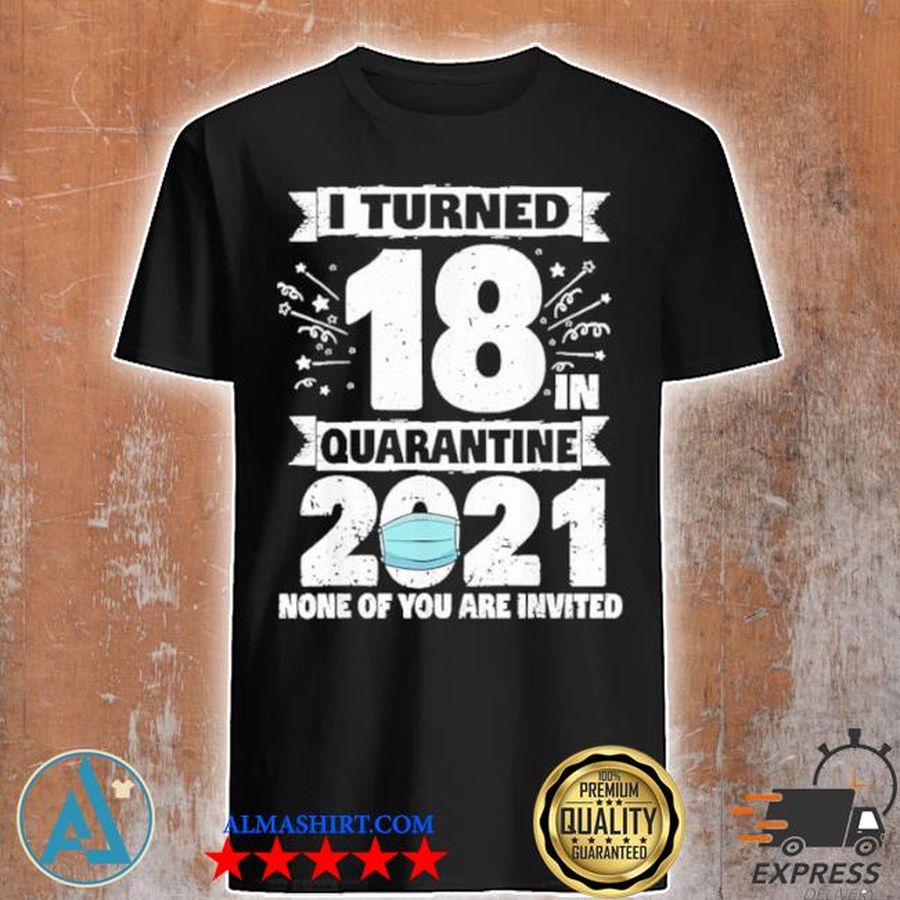 I turned 18 in quarantine 2021 shirt