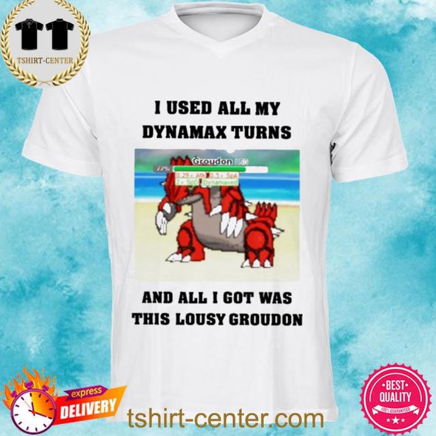 I Used All My Dynamax Turns And All I Got Was This Lousy Groudon Shirt