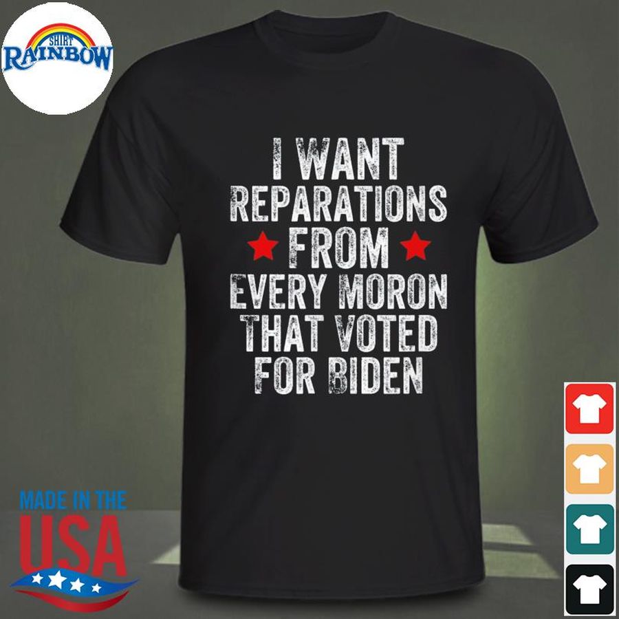 I want reparations from every moron that voted for joe biden shirt