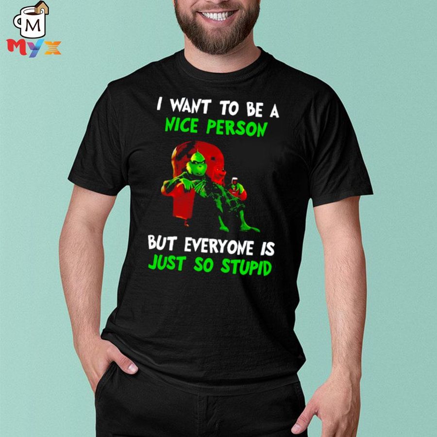 I want to be a nice person but everyone is just so stupid grinch merry Christmas shirt