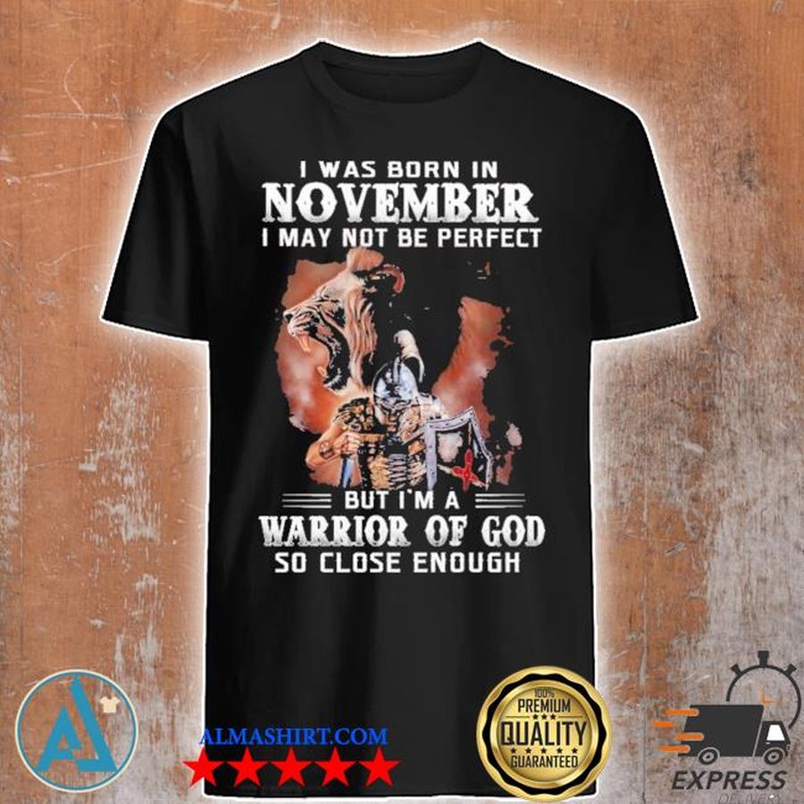 I was born In november I may not be perfect but I'm a warrior of god so close enough shirt