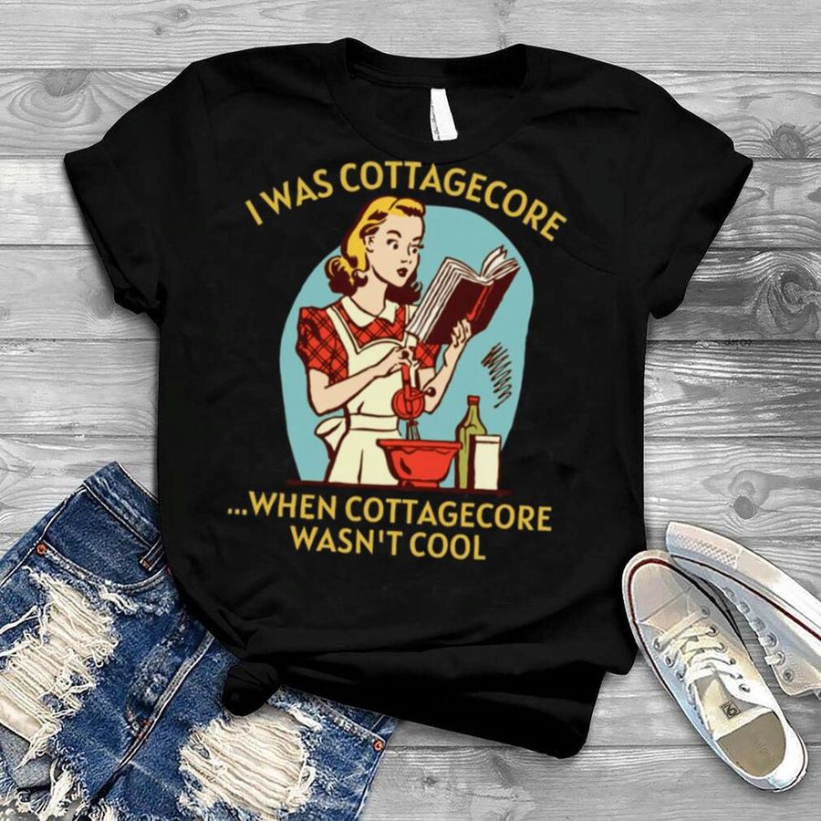 I Was Cottagecore When Cottagecore Wasn’t Cool Gold Text Home Homemaking shirt