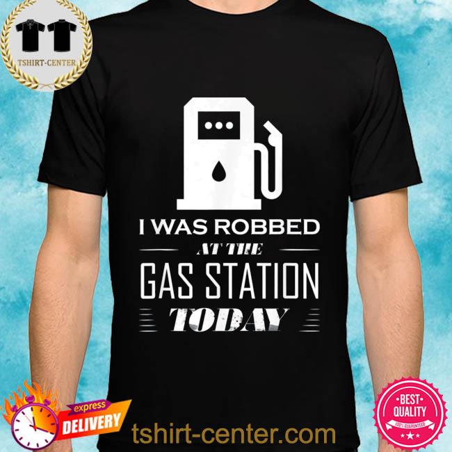 I was robbed at the gas station gas price joke shirt
