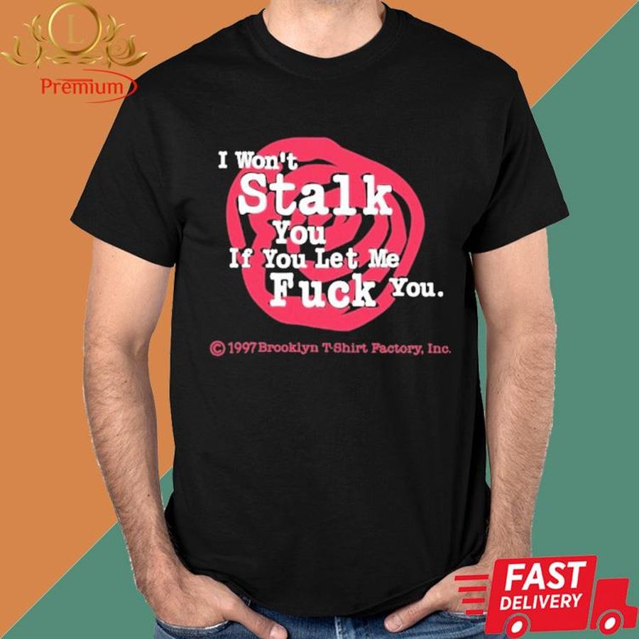 I Won't Stalk You If You Let Me Fuck You T Shirt