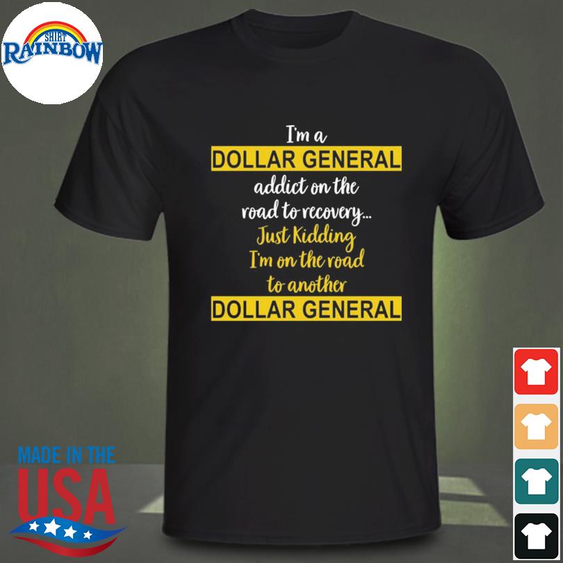 I'm a dollar general addict on the road to recovery just kidding shirt
