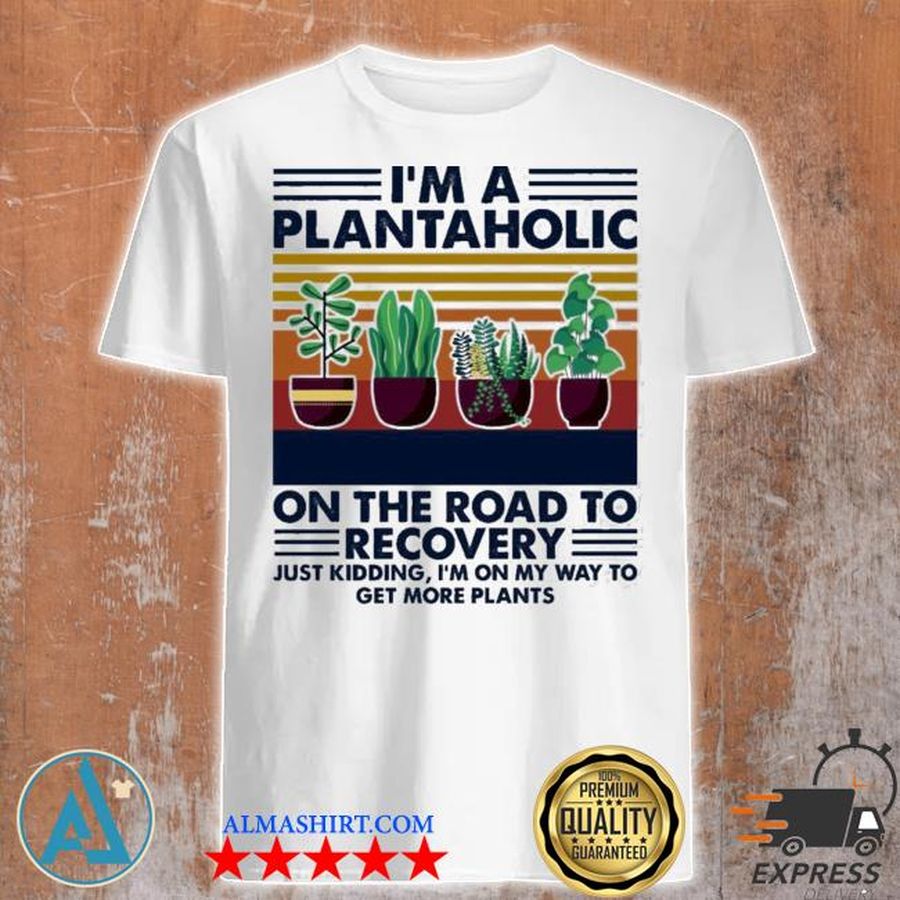 I'm a plantaholic on the road to recovery just kidding I'm on my way to get more plants shirt