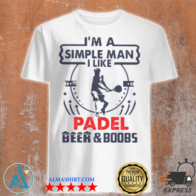 I'm a simple man I like padel beer and boobs shirt