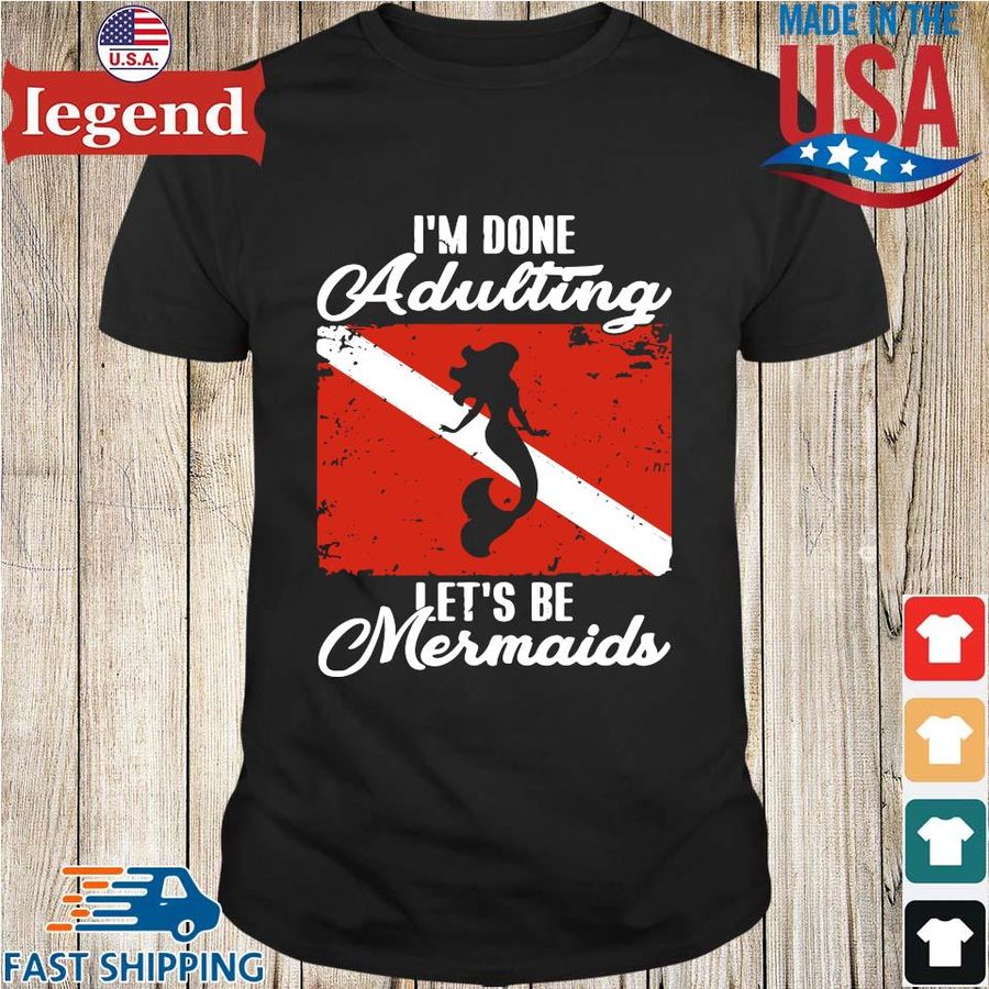 I'm done adulting let's be mermaids shirt