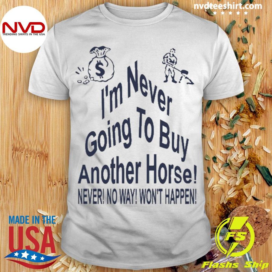 I'm Never Going To Buy Another Horse Never No Way Won't Happen Shirt
