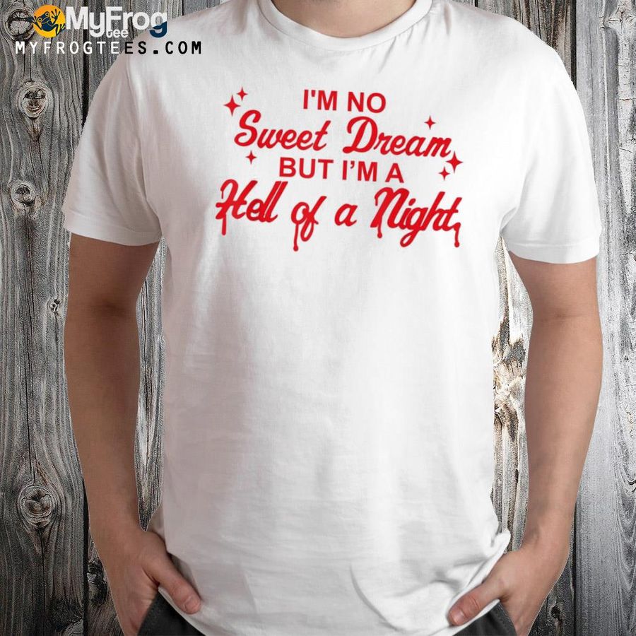 I'm no sweet dream but I'm a hell of a night apparel shirt