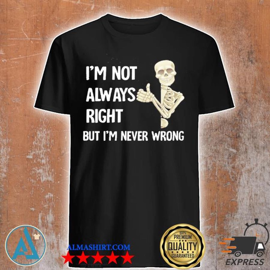 I'm not always right but I'm never wrong skeleton shirt