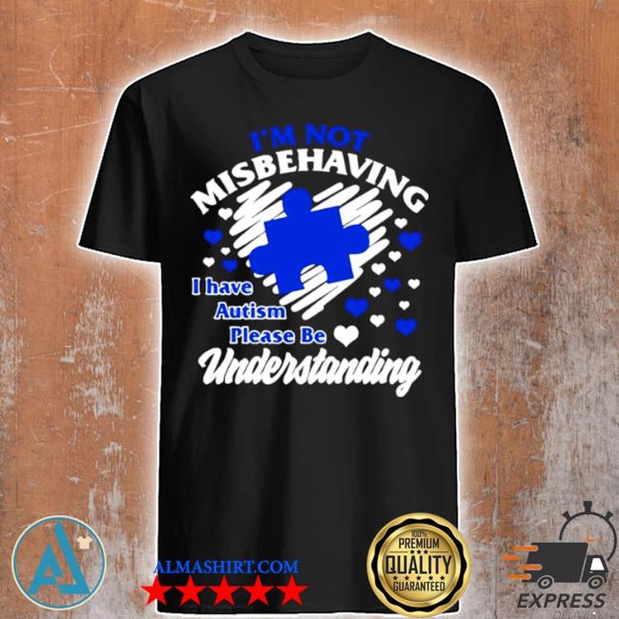 I'm not misbehaving I have autism please be understanding shirt
