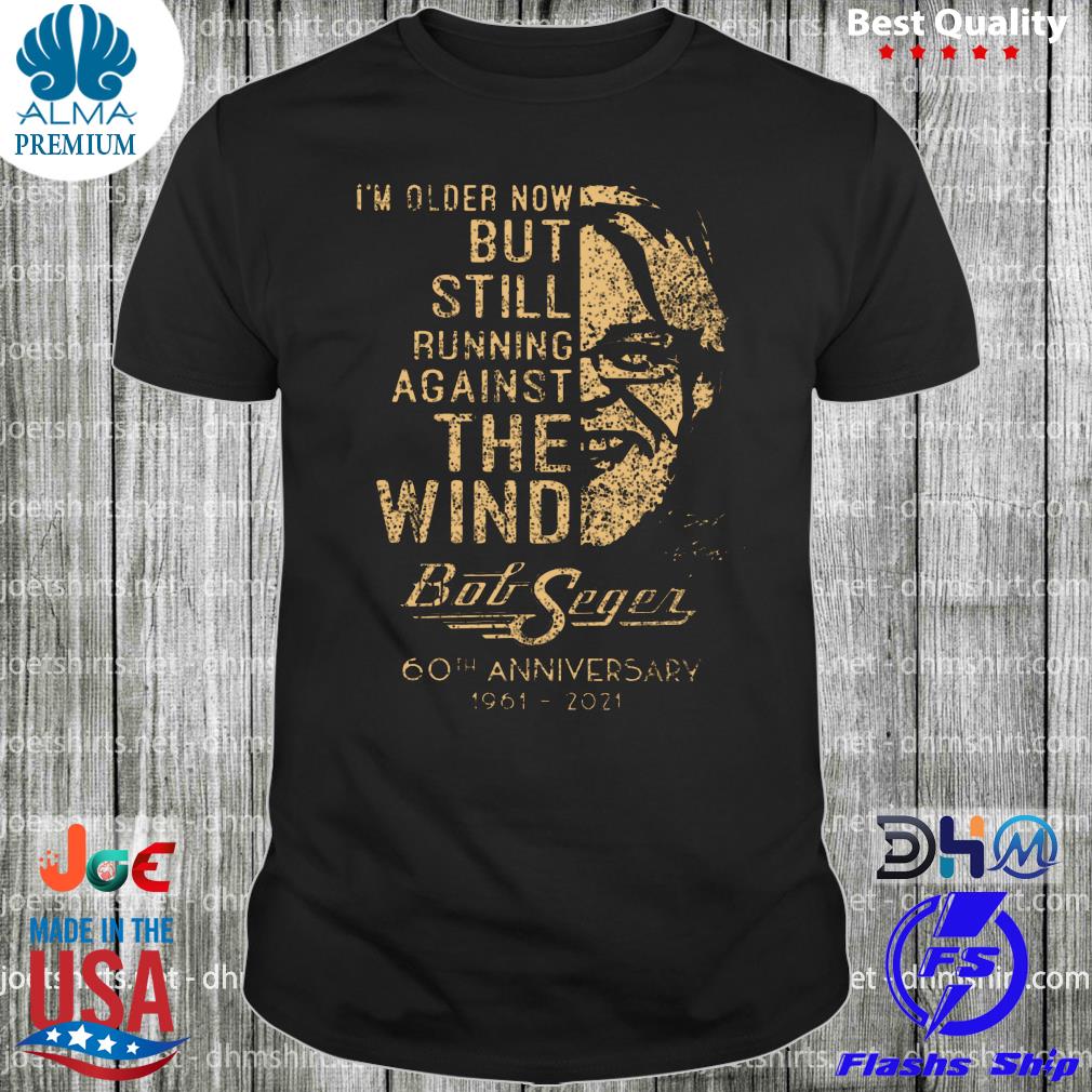 I'm older now but still running against the wind bob seger 60th anniversary 19612021 signature new 2022 shirt