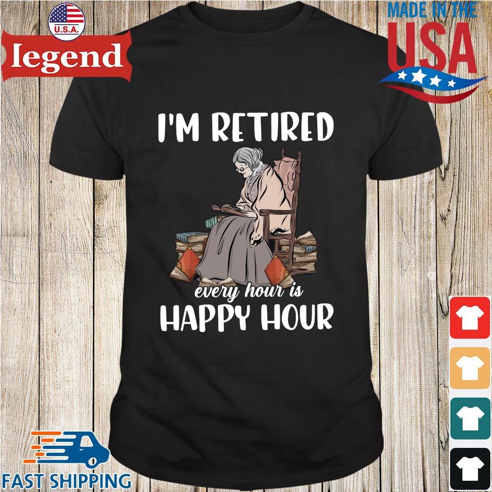 I'm retired every hour is happy hour grandma shirt