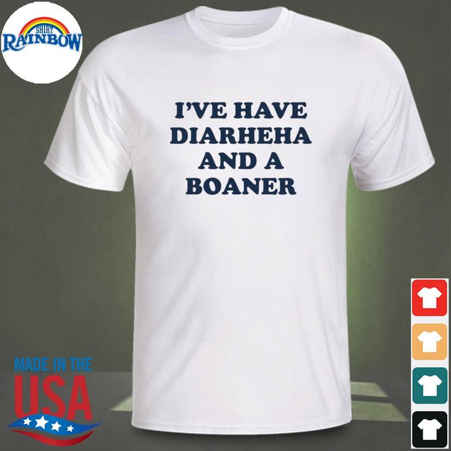 I've have diarheha and a boaner shirt
