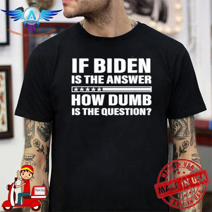 If Biden Is The Answer How Dumb Is The Question Apparel  shirt
