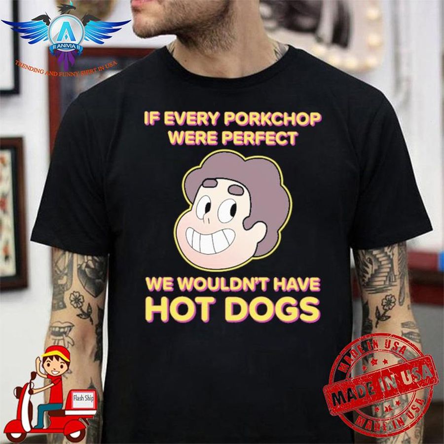 If Every Porkchop Were Perfect We Wouldn’t Have Hot Dogs New shirt