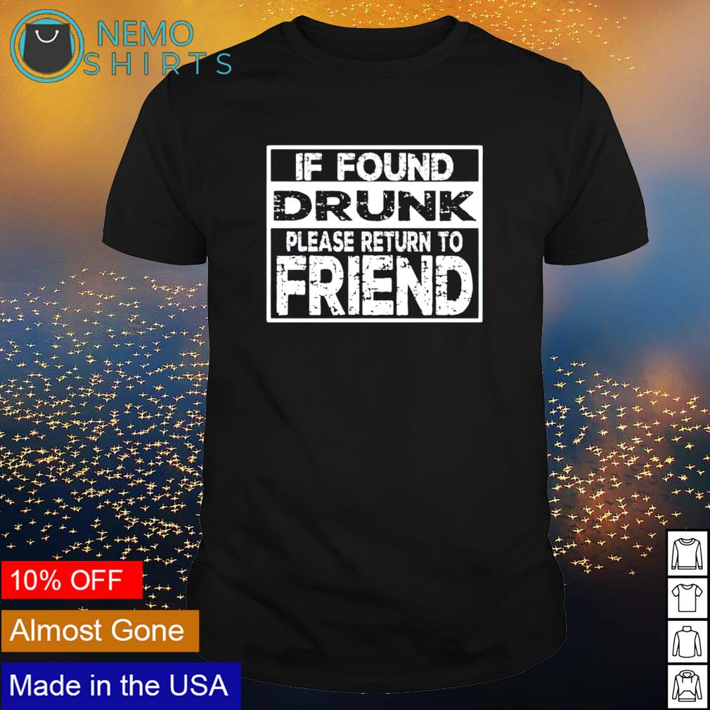 If found drunk please return to friend shirt