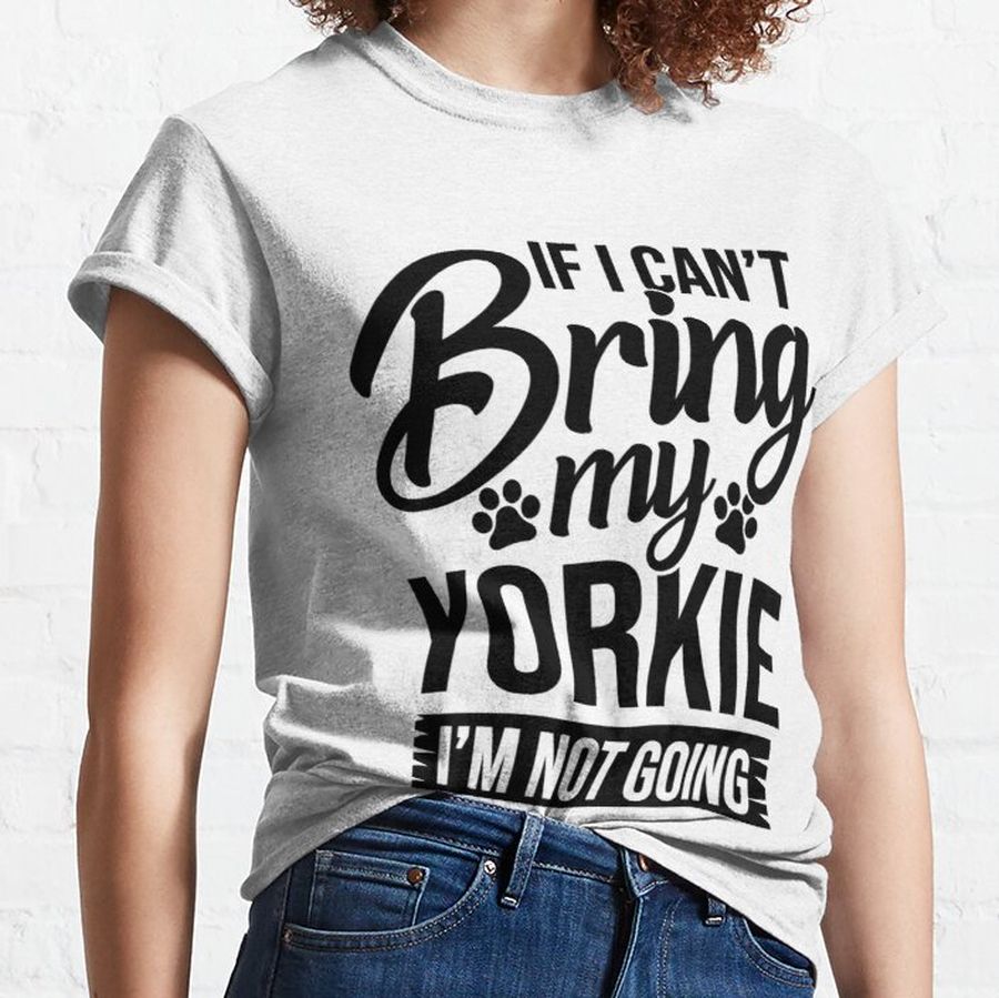 If I Can't Bring My Yorkie - Yorkie Lover Shirt Gift Classic T-Shirt