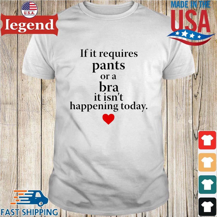If it requires pants or a bra it isn't happening today shirts