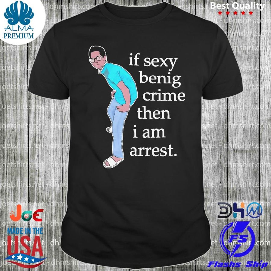 If sexy benig crime then I am arrest shirt